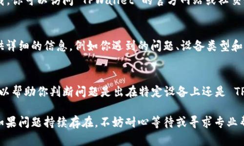 如果你在使用 TPWallet 时遇到“老是加载中”的问题，可以尝试以下几种解决方案：

1. 检查网络连接
首先，确保你的网络连接是正常的。TPWallet 需要稳定的互联网才能加载数据。如果你的 Wi-Fi 信号弱或者移动数据不稳定，尝试重新连接网络或切换到其他网络。

2. 清理缓存和数据
有时缓存的数据会导致应用程序出现加载问题。你可以进入手机的设置，找到 TPWallet，清理应用的缓存和数据。这样可以解决一些由数据冲突引起的问题。

3. 更新应用程序
确保你使用的是最新版本的 TPWallet。开发者会定期发布更新，以修复已知问题和性能。因此，前往应用商店检查是否有更新可用，并及时更新。

4. 重启应用程序
如果TPWallet仍然存在加载问题，尝试完全关闭应用后再重新启动。有时，简单的重启可以解决很多临时性的问题。

5. 重启设备
如果上述方法无效，尝试重启你的手机或设备。设备在长时间使用后可能会出现卡顿或内存不足的问题，通过重启可以释放资源，从而提高运行效率。

6. 检查服务器状态
有时，TPWallet 可能由于服务器维护或故障而无法正常加载。你可以访问 TPWallet 的官方网站或社交媒体平台，查看是否有相关通知或维护公告。

7. 联系客服支持
如果你仍然无法解决问题，联系 TPWallet 的客服支持。提供详细的信息，例如你遇到的问题、设备类型和操作系统版本，这样可以帮助他们快速识别并解决你的问题。

8. 尝试使用其他设备
如果条件允许，可以尝试在其他设备上登录 TPWallet。这可以帮助你判断问题是出在特定设备上还是 TPWallet 本身。

通过上述步骤，你应该能够解决 TPWallet 加载中的问题。如果问题持续存在，不妨耐心等待或寻求专业帮助。