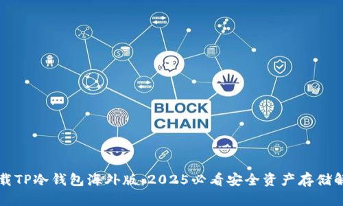 立即下载TP冷钱包海外版：2025必看安全资产存储解决方案