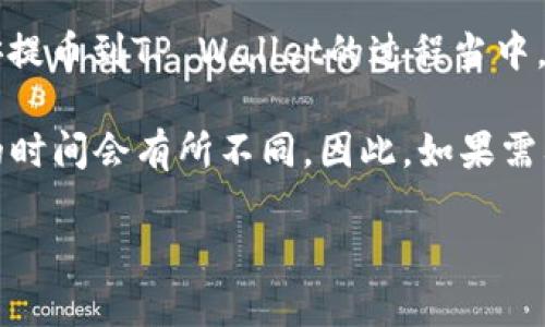 在进行数字货币的交易时，很多用户对提币的时间有着迫切的需要，尤其是选择将币安（Binance）上的数字货币提取到TP Wallet时。一般情况下，提币的时间会受到多个因素的影响，包括网络拥堵情况、提币的处理速度等。以下是对币安提币到TP Wallet所需时间的详细探讨。

1. 币安提币的基本流程
首先，了解币安提币的基本流程是非常重要的。通常，在币安进行提币时，你需要先选择要提取的数字货币，然后输入目标钱包地址（即TP Wallet地址）。接下来，通常还会要求用户进行二次验证，例如输入短信验证码或应用程序生成的验证码。

在成功提交提币申请后，币安会开始处理这个请求。这个处理过程包括数字货币的转账确认、区块链网络的交易处理等多个环节。因此，提币的时间并不是一个固定值，而是一个动态过程。

2. 提币到TP Wallet的时间因素
提币到TP Wallet所需时间会受到多种因素的影响，主要包括以下几点：

2.1 网络拥堵情况
数字货币的转账是通过区块链技术实现的，而区块链的交易确认速度会因网络拥堵而有所不同。当网络中交易数量激增时，确认区块的时间会延长，导致提币时间变长，因此在交易高峰期，提币的速度可能会减缓。

2.2 交易手续费
提币时通常需要支付一定的交易手续费。较高的交易手续费会使交易在网络中被优先确认，从而加快提币速度。然而，这并不是唯一的因素，有时候即使支付较高的手续费，也可能因为网络拥堵等问题造成延迟。

2.3 币安的处理时间
币安通常会在收到你的提币请求后迅速处理，但在某些情况下，交易可能会被暂时延缓，例如进行安全审核或维护。在这些情况下，提币的处理时间可能会有所增加。

3. 如何查看提币状态
要查看自己的提币状态，可以在币安的提币记录页面中找到相关信息。一般来说，你可以看到提币请求的处理状态，例如“待处理”、“已完成”、“失败”等。此信息也会帮助用户更好地了解提币所需的时间。

4. 使用TP Wallet的建议
如果你决定将币安的数字货币提到TP Wallet中，这里有几个建议可以帮助你更顺利地完成这个过程：

首先，务必仔细核对钱包地址。任何地址的错误都可能导致你的资产永久丢失，因此在输入时要格外小心。

其次，可以选择在网络较为稳定的时间段进行提币。例如，避免在周末或假期等交易量激增的时间进行操作，以减少因网络拥堵导致的提币延迟。

此外，了解不同数字货币的提币时间和手续费也是建议之一。比如，一些热门的数字货币如比特币或以太坊，可能会因为用户众多而导致确认速度慢，而某些小币种则可能更快一些。

5. 结语
尽管提币的具体时间并不固定，但了解影响提币速度的各种因素，可以帮助你更好地规划和管理你的数字货币交易。在币安提币到TP Wallet的过程当中，希望大家能够保持耐心，并遵循最佳实践，确保顺利提币，从而享受区块链带来的便利与安全。

总之，币安提币到TP Wallet所需的时间通常在几分钟到几小时之间。但因为网络拥堵、处理时间以及手续费等因素，具体的时间会有所不同。因此，如果需要更快捷的转账，可以在网络比较稳定的时段进行操作，同时可以适当调整手续费，以降低延迟风险。

希望这一信息能够帮助到正在考虑提币与数字货币交易的你。记住，在每一步操作中保持谨慎，为你的资产安全保驾护航。