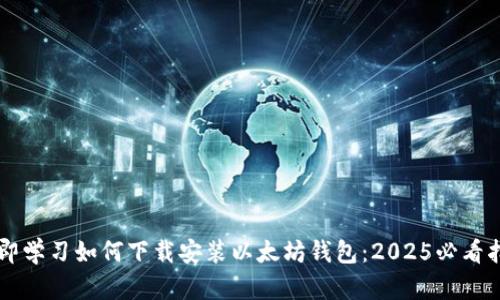 立即学习如何下载安装以太坊钱包：2025必看指南
