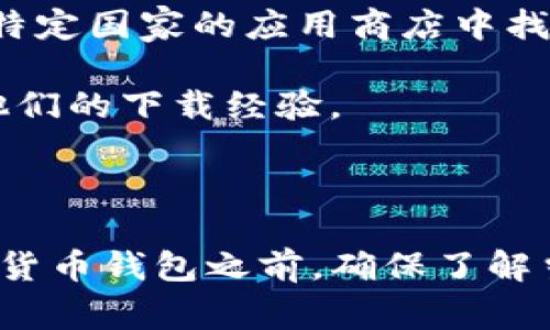 tpwallet是一款加密货币钱包，它支持多种加密货币的存储和交易。关于tpwallet的可下载国家，情况可能会因区域法律法规的不同而有所差异。因此，具体的可下载国家信息可以通过以下几个途径确认：

1. **官方网站查询**：访问tpwallet的官方网站，通常会有关于支持国家的说明。
  
2. **应用商店**：在Google Play或Apple App Store中搜索tpwallet，查看是否可以在特定国家的应用商店中找到该应用。

3. **社区和论坛**：加入tpwallet的用户社区或加密货币相关的论坛，向其他用户询问他们的下载经验。

4. **客户支持**：直接联系tpwallet的客服团队，获取官方的答复。

请注意，某些国家可能对加密货币的使用有严格的法律限制，因此在下载和使用任何加密货币钱包之前，确保了解当地的法律法规是非常重要的。