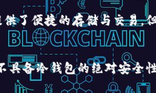 Token.im 是一款支持多种数字资产管理的钱包应用，尤其是在 Ethereum（以太坊）生态系统中表现突出。它是一种移动端钱包，用户可以用它来安全地存储、管理和交易以太坊及其基于 ERC20 的代币。

### Token.im的功能
Token.im提供了多项实用功能，帮助用户更高效地管理他们的数字资产。例如，用户可以在钱包内查看他们的资产余额、历史交易记录，甚至可以通过应用直接进行代币的交换和转账。此外，Token.im还支持DApp的访问，使用户能够直接与以太坊生态中的去中心化应用进行互动。

### 安全性
作为一个钱包应用，安全性是Token.im的一个重要关注点。它使用了多种安全措施来确保用户资产的安全。例如，Token.im并不储存用户的私钥，而是将其保存在用户设备上，这样用户在控制自己的资产时，可以降低被攻击的风险。此外，Token.im也提供了多重签名和助记词备份功能，让用户在丢失设备时能够恢复他们的账户。

### 适合的用户群体
对于希望安全存储以太坊及其代币的用户来说，Token.im是一个不错的选择。它的操作界面友好，适合初学者使用；同时，它也提供了丰富的功能，能够满足专业用户的需求。此外，Token.im的移动端特性使用户可以随时随地管理他们的数字资产，这在当今这种快速变化的市场中显得特别重要。

### 与冷钱包的对比
冷钱包通常是指不与互联网连接的钱包，如硬件钱包或纸钱包。它们被认为是最安全的存储方式，因为它们可以抵御在线攻击。虽然Token.im在功能上提供了便捷的存储与交易，但它并不具备冷钱包的特性。因此，如果用户寻求最高级别的安全性，特别是在存储较大金额的数字资产时，使用冷钱包可能是更明智的选择。

### 总结
总之，Token.im是一个功能全、便于使用的移动钱包，特别适合活跃于以太坊生态系统的用户。这款钱包在安全性和用户体验上都有不错的表现，虽然它不具备冷钱包的绝对安全性，但对于日常使用而言，它依旧是一个值得考虑的选项。在选择钱包时，用户应该根据自己的需求来进行判断，从而选择最适合他们的数字资产管理工具。