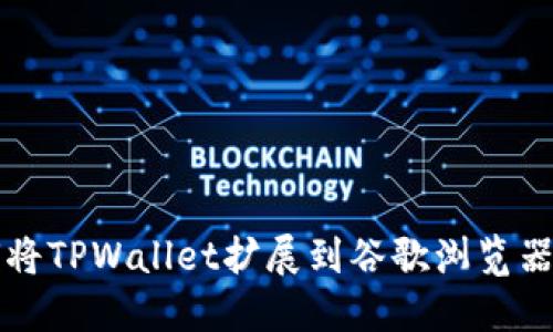 2025必看：如何将TPWallet扩展到谷歌浏览器，立即掌握技巧！