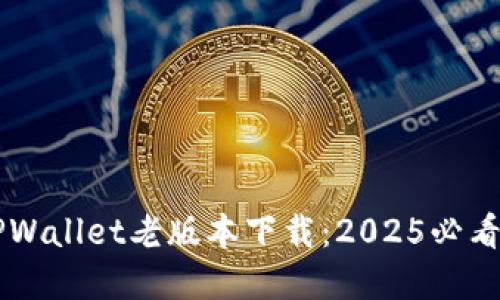苹果手机TPWallet老版本下载：2025必看技巧与推荐