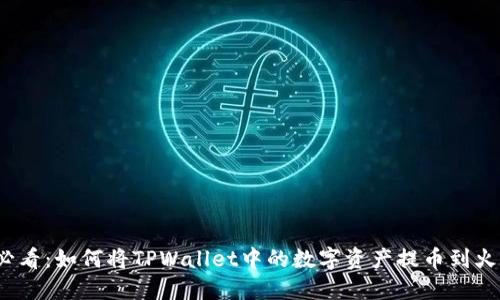 2025年必看：如何将TPWallet中的数字资产提币到火币交易所