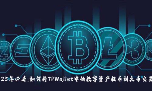 2025年必看：如何将TPWallet中的数字资产提币到火币交易所