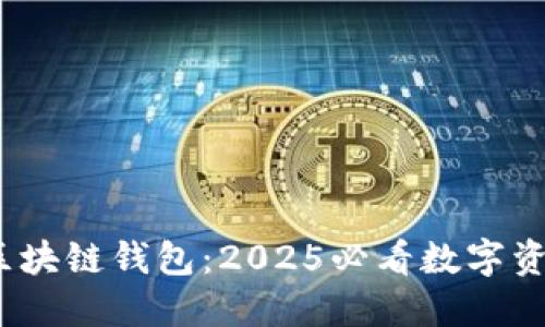 立即下载！三星区块链钱包：2025必看数字资产安全管理工具