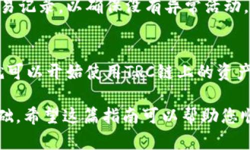 要在TPWallet中开通TRC链，您需要遵循以下步骤。TPWallet是一款支持多种区块链钱包的应用程序，可以方便用户管理他们的数字资产。以下是详细的步骤指导：

第一步：下载并安装TPWallet
首先，您需要在设备上下载并安装TPWallet应用。如果您使用的是Android设备，可以通过Google Play商店下载；如果是iOS设备，可以在App Store中搜索TPWallet并下载。确保您下载的是官方版本，以避免下载到伪造应用。

第二步：创建或恢复钱包
安装完成后，打开TPWallet应用。您将看到创建新钱包和恢复钱包的选项。如果您是新用户，请选择“创建新钱包”，并按照屏幕上的提示设置密码并备份助记词。如果您已经有现成的钱包，选择“恢复钱包”，并输入您的助记词以恢复您的账户。

第三步：添加TRC链
进入主界面后，点击“资产”标签。在资产页面中，您会看到一个“添加链”的按钮。点击它，您会看到支持的各种链。在这里，找到TRC（TRON Chain）并选择它。

第四步：同步和设置
选择TRC链后，TPWallet会自动开始同步区块链数据。这个过程可能需要一些时间，具体取决于您的网络速度。此外，您也可以设置自定义节点，以提高同步效率。选择节点时，最好选择已经验证过或社区推荐的节点，以保证交易的顺利进行。

第五步：完成设置
同步完成后，您可以在钱包中看到TRC链的相关信息。您现在可以接收、发送TRC资产，或者与TRC链上的去中心化应用(DApp)进行交互了。如果您希望进行交易，确保您的钱包中有足够的TRX，以支付交易费用。

第六步：安全性和备份
最后，安全性非常重要。请确保您的助记词妥善保管，并定期备份您的钱包数据。此外，定期检查您的钱包和链上的交易记录，以确保没有异常活动。如果您使用的是移动设备，建议开启指纹识别或面部识别功能，增加额外的安全保护。

总结
在TPWallet中开通TRC链非常简单，只需要几个步骤。通过创建或恢复您的钱包，添加TRC链，并进行必要的设置，您就可以开始使用TRC链上的资产和应用了。需要注意的是，安全是使用任何数字资产钱包的首要考虑因素，时刻保持警惕，并采取措施保护您的资产。

总体来说，这个过程反映了现代数字金融的便利性和高效性，而用户的参与和学习也为区块链技术的普及提供了基础。希望这篇指南可以帮助您顺利在TPWallet中开通TRC链，并愉快地体验数字资产的世界。