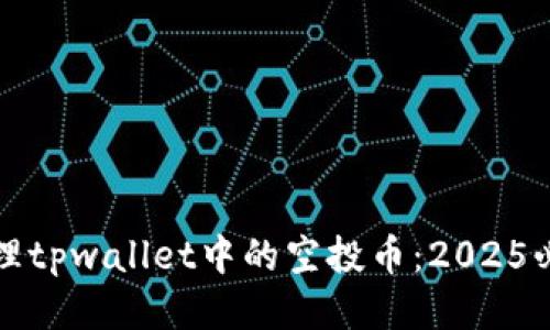 如何处理tpwallet中的空投币：2025必看指南