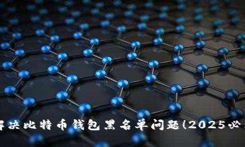 立即解决比特币钱包黑名单问题！2025必看指南