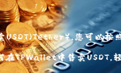 要在TPWallet中售卖USDT（Tether），您可以按照以下步骤进行操作：

### 立即了解如何在TPWallet中售卖USDT，轻松变现！