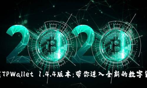 立即下载TPWallet 1.4.4版本：带你进入全新的数字货币世界！