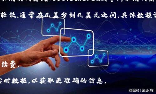 要将BNB（币安币）转移到TPWallet（一个多链钱包），所需手续费主要取决于几个因素，包括：

1. **网络拥塞状况**：当网络使用率高时，交易手续费通常会上升。相反，在网络较为空闲时，手续费可能较低。
  
2. **交易金额**：某些钱包或交易所可能会根据交易金额收取不同的手续费。

3. **所选择的网络**：在转账BNB时，可以选择不同的网络（如BSC、Ethereum等），不同网络的手续费可能有所不同。

通常来说，BNB在BSC网络上的转账手续费相对较低，通常在几美分到几美元之间，具体数额请参考TPWallet或处理交易的平台提供的信息。

在进行转账之前，建议：

- 查看TPWallet中的转账手续费说明。
- 查看实时的网络状态，以便估算手续费。
- 在转账前确保帐户中有足够的BNB来支付手续费。

由于具体手续费会有所变化，请在转账时查看实时数据，以获取更准确的信息。