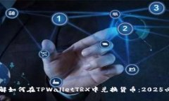 立即了解如何在TPWalletTRX中兑换货币：2025必看指