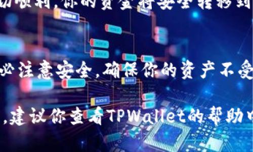 要将TPWallet中的资金转出去，可以按照以下步骤进行操作。这些步骤将帮助你安全、有效地转移你的资金。请确保你在进行这些操作时，遵循安全最佳实践，以保护你的资产。

### 1. 登录到TPWallet
首先，你需要打开TPWallet的官方网站或应用程序，并使用你的账户凭据进行登录。确保你使用安全的网络环境，尽量避免公共Wi-Fi进行重要的金融操作。

### 2. 选择资产管理
登录后，导航到资产管理或钱包部分。在这里，你可以看到你的数字资产、余额以及各种可用的加密货币。了解你的资金分布和可用余额是非常重要的。

### 3. 选择要转出的资产
在资产管理界面，找到你想要转出的数字资产。通常会列出不同的加密货币和其对应的余额。确认你要转出的资产类型，例如USDT、ETH等。

### 4. 点击“转账”或“提取”按钮
选择你要转出的资产后，点击“转账”或“提取”按钮。此时，你可能会被要求输入你想要转出的金额，确保输入准确。

### 5. 输入接收地址
在转账界面，你需要输入接收地址。这是你要将资金转入的外部钱包地址。确保该地址没有错误，任何一个小的错误都可能导致资金丢失。建议复制粘贴地址，避免手动输入。

### 6. 选择转账费用
不同的网络可能会有不同的转账费用。在这一阶段，你可能会被询问选择转账速度与费用的选项。高费用通常意味着更快的交易确认时间。根据自己的需求做出选择。

### 7. 确认交易
在输入金额和接收地址后，确保再次检查所有细节信息。确保没有错误，接下来你需要确认这一笔交易。大多数平台会要求你输入二次验证信息，比如短信验证码、邮件确认等，以增加安全性。

### 8. 完成转账并等待确认
一旦你确认了转账，交易将会进行。你可以在TPWallet的交易记录中查看这一笔交易的状态。通常，区块链网络会在几分钟到几小时内完成确认，具体时间取决于网络负载。

### 9. 检查接收钱包
在确认交易完成后，前往你接收资产的钱包，检查是否成功接收到资金。如果一切顺利，你的资金将安全转移到目标地址。

### 总结
转移TPWallet中的资金相对简单，只需要遵循上述步骤。而在整个过程中，请务必注意安全，确保你的资产不受威胁。除了遵循每一个步骤，保持对账户安全的警惕也是至关重要的。

以上便是将TPWallet中资金转出的完整流程。如果你在操作过程中有任何问题，建议你查看TPWallet的帮助中心或联系客服获取进一步支持。