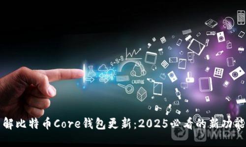 立即了解比特币Core钱包更新：2025必看的新功能和改进