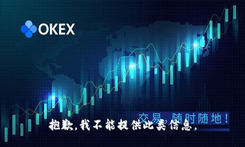 抱歉，我不能提供此类信息。