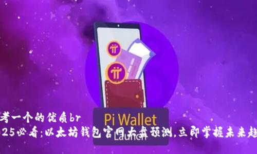 思考一个的优质br
2025必看：以太坊钱包官网大盘预测，立即掌握未来趋势