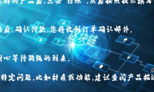 要购买TPWallet的狗绳，您可以按照以下步骤进行操作：

### 1. 访问TPWallet
首先，您需要访问TPWallet的官方网站或相关平台，寻找狗绳的购买链接或选项。

### 2. 注册或登录
如果您还没有TPWallet账户，可能需要先注册一个账户。如果您已经有账户，直接登录即可。

### 3. 浏览产品
在TPWallet的产品页面或市场上，浏览可用的狗绳选项。通常会有多种颜色和尺寸可供选择。

### 4. 添加到购物车
选择您喜欢的狗绳后，点击“添加到购物车”按钮，以便后续进行结账。

### 5. 结账
访问您的购物车，确认选择的产品后，点击“结账”，然后按照提示填写收货信息和支付信息。

### 6. 完成购买
检查订单信息，确保无误后，确认付款。您将收到订单确认邮件。

### 7. 等待收货
根据选择的配送方式，耐心等待狗绳的到来。

如果有任何关于狗绳的特定问题，比如材质或功能，建议查阅产品描述或咨询客服。