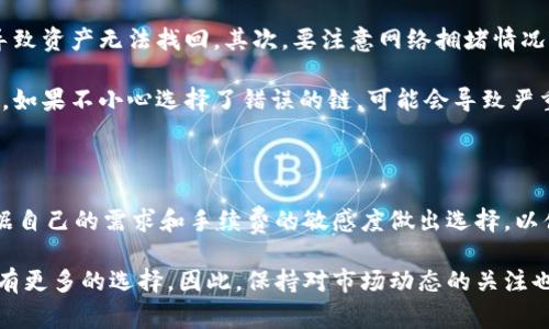 要将TPWallet中的资产提现到欧易（OKEx）交易所，重要的是选择正确的区块链网络，以确保提现过程顺利且费用最小。TPWallet支持多种区块链，而欧易也支持多条链上的资产。

TPWallet提现到欧易的链选择

目前，从TPWallet提现到欧易时，最常用的链是以太坊（Ethereum）网络以及币安智能链（Binance Smart Chain）。选择合适的链不仅关乎安全性和速度，还会影响到交易费用。

以太坊链

以太坊是TPWallet和欧易支持的主要网络之一。使用以太坊链提现时，你需确保在TPWallet中选择正确的资产，并在欧易中查看该资产的以太坊地址。以太坊网络以智能合约为基础，可以支持多种ERC-20代币的转移。

然而，以太坊网络的交易费用相对较高，特别是在网络繁忙时。因此，若资产金额不大或者对手续费敏感，可以考虑其他选项。

币安智能链（BSC）

币安智能链是一条速度快、费用低的区块链，因而在用户中也越来越受欢迎。从TPWallet提取到欧易时，选择BSC链可以大幅度降低手续费，而且交易确认时间通常也更快。

在使用币安智能链时，确保在TPWallet中选择正确的BEP-20资产，并在欧易确认接收地址的准确性。由于该链的费用通常较低，因此用户在转账时会更加灵活。

提现的步骤

提现的步骤如下：

ol
  li在TPWallet中选择你想要提现的资产。/li
  li选择提现到欧易或其他交易所，并设置提现链为以太坊或币安智能链。/li
  li输入欧易上的接收地址，确保其正确无误。/li
  li确认提现金额和填写相关信息。/li
  li提交请求，等待链上确认。/li
/ol

注意事项

在提现过程中，有几项需要特别注意的事项。首先，始终确保接收地址正确无误。误填地址可能会导致资产无法找回。其次，要注意网络拥堵情况，避免选择高峰时段提现以减少掉入高额手续费的陷阱。

此外，一些资产可能在不同链间有不同的存在形式，因此在选择链时，务必核实资产是否支持该链。如果不小心选择了错误的链，可能会导致严重的资产损失。

总结

总的来说，要将TPWallet的资产提现到欧易，用户需要选择正确的链，如以太坊或币安智能链。根据自己的需求和手续费的敏感度做出选择，以便在保障安全的同时，尽可能减少成本。通过仔细的步骤和注意事项，用户可以顺利完成提现操作。

随着区块链技术的不断发展，越来越多的网络将在TPWallet和各种交易所之间连接，未来可能会有更多的选择。因此，保持对市场动态的关注也是非常必要的，以便在需要时快速做出调整。