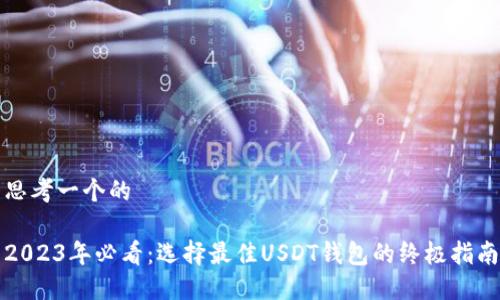 思考一个的

2023年必看：选择最佳USDT钱包的终极指南