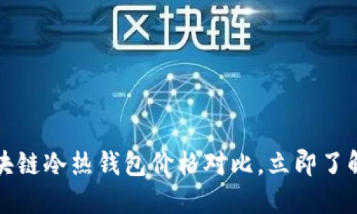 2023年区块链冷热钱包价格对比，立即了解最佳选择！