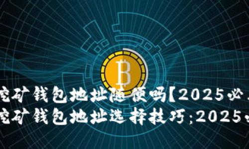 比特币挖矿钱包地址随便吗？2025必看指南
比特币挖矿钱包地址选择技巧：2025必看指南