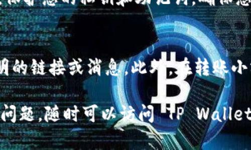 要将币从 TP Wallet 转出，您可以按照以下步骤进行操作。这些步骤会帮助您完成转账，并确保您的资产安全。

第 1 步：打开 TP Wallet
首先，确保您已经在手机上安装了 TP Wallet 应用程序并且已登录。如果您尚未注册，请访问 TP Wallet 的官方网站或应用商店进行下载并按照提示完成注册。

第 2 步：选择要转出的币种
打开 TP Wallet 后，您将看到您的数字资产列表。找到您想要转出的币种，例如以太坊（ETH）、比特币（BTC）或其他支持的加密货币。点击相应的币种图标，进入币种详情页面。

第 3 步：点击“转账”选项
在币种详情页面，您将看到“转账”或“发送”选项。点击该选项，这将引导您进入输入接收地址和转账金额的页面。

第 4 步：输入接收地址
在该页面，您需要输入接收方的地址。这是您想要将币转到的地址。为确保安全性，建议您核对地址的准确性，可以使用 QR 码扫描功能直接输入地址。此外，您也可以直接粘贴接收地址，确保没有出现错误。

第 5 步：输入转账金额
接下来，输入您希望转出的币种数量。要确保您输入的数量在您的钱包余额范围内。需要注意的是，确保留有足够的手续费以完成交易。

第 6 步：确认交易信息
在确认转账之前，再次检查所有信息，包括接收地址和转账金额。确认无误后，您可以继续下一步。

第 7 步：进行身份验证
为了保证安全，TP Wallet 可能会要求您进行身份验证。这通常包括输入您的交易密码或进行短信验证。确保您输入的所有信息准确无误，以避免转账失败。

第 8 步：确认转账
通过身份验证后，您将看到一个最终确认页面。确保所有信息都是正确的，然后点击“确认”按钮。您的交易现在将被发送到区块链网络上进行处理。

第 9 步：查看交易状态
转账完成后，您可以在 TP Wallet 中查看交易状态。系统会显示您的交易哈希，您可以用它在区块浏览器上查看交易的进度。此外，您也可以定期刷新钱包以获取最新信息。

第 10 步：确保安全性
每次转账完成后，确保您在安全的环境下进行操作，避免在公共Wi-Fi下进行重要交易，保护您的私钥和助记词，确保您的资金安全。

小贴士
在进行任何转账时，请务必保持警惕。确保您跟随着钱包的官方渠道，不要轻信任何不明的链接或消息。此外，在转账小额金额进行测试后再进行大额转账，可以有效减少风险。

通过这些步骤，您就可以顺利地将币从 TP Wallet 转出。如果在操作过程中遇到任何问题，随时可以访问 TP Wallet 的客户支持中心或官方网站寻求帮助。