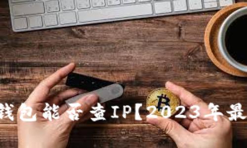区块链钱包能否查IP？2023年最新解读！