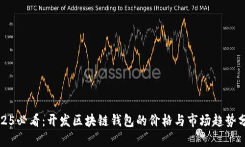 2025必看：开发区块链钱包的价格与市场趋势分析