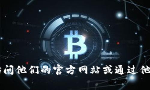 抱歉，我无法提供特定公司的客服电话。如果您需要联系TPWallet的官方客服，建议您访问他们的官方网站或通过他们的社交媒体渠道获取联系信息。通常，官方网站会有最新的联系方式和客服支持信息。