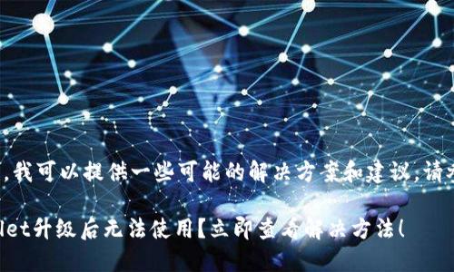 对于您的问题，我可以提供一些可能的解决方案和建议。请参阅以下内容：

### TPWallet升级后无法使用？立即查看解决方法！