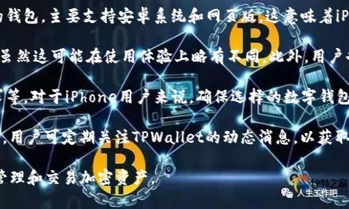 目前，TPWallet并没有专门针对iOS系统（如iPhone）发布的版本。TPWallet是一个支持多种区块链交易的钱包，主要支持安卓系统和网页版。这意味着iPhone用户无法直接在App Store中找到TPWallet的官方应用。

尽管如此，iOS用户仍有一些替代方案可以考虑。比如，用户可以通过手机浏览器访问TPWallet的网页版，虽然这可能在使用体验上略有不同。此外，用户也可以选择其他兼容iOS的数字钱包，这些钱包同样支持多种区块链资产，具有良好的安全性和用户界面。

在选择数字钱包时，用户需要关注几个关键因素，诸如钱包的安全性、用户评价、功能是否满足自己的需求等。对于iPhone用户来说，确保选择的数字钱包在App Store拥有良好的评价和足够的用户基础是很重要的。

如果未来TPWallet计划推出iOS版本，相关信息通常会在他们的官方网站或者社交媒体平台上发布。因此，用户可定期关注TPWallet的动态消息，以获取最新版本及兼容性的信息。

总之，虽然TPWallet目前不支持iOS，但通过使用其网页版或其他数字钱包，iPhone用户仍然可以高效地管理和交易加密资产。