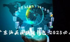 立即了解广东汕头区块链钱包：2025必看投资机会