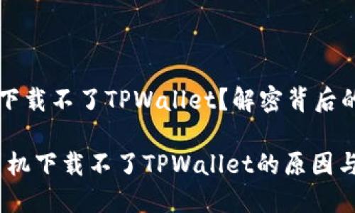 为什么华为手机下载不了TPWallet？解密背后的原因与解决方案

立即解决：华为手机下载不了TPWallet的原因与解决方法