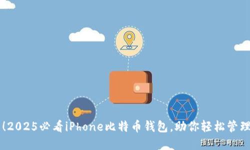 立即下载！2025必看iPhone比特币钱包，助你轻松管理数字资产