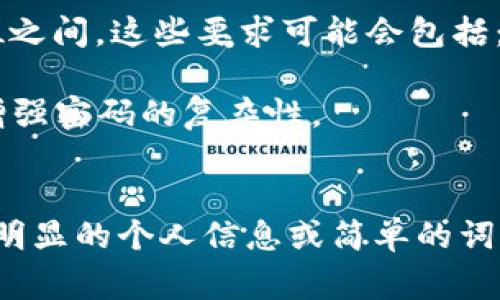 TPWallet的密码一般要求符合一定的安全标准，通常是在8到16位之间。这些要求可能会包括：

1. **字符类型**：密码最好包含大小写字母、数字及特殊字符，以增强密码的复杂性。
2. **长度**：为了提高安全性，推荐密码长度至少为12位。

为了确保您的TPWallet账户安全，建议定期更换密码，并避免使用明显的个人信息或简单的词汇作为密码。如果您还有其他关于TPWallet的具体问题，欢迎问我！