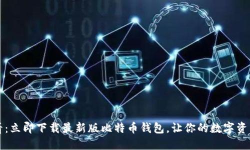 2025必看：立即下载最新版比特币钱包，让你的数字资产更安全！
