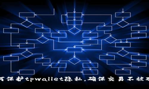 如何保护tpwallet隐私，确保交易不被观察