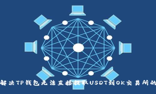 如何解决TP钱包无法直接提取USDT到OK交易所的问题