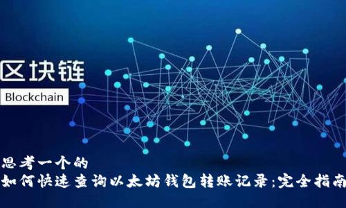 思考一个的  
如何快速查询以太坊钱包转账记录：完全指南