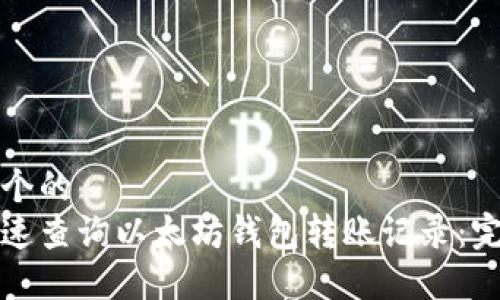 思考一个的  
如何快速查询以太坊钱包转账记录：完全指南