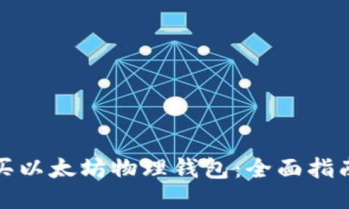 如何购买以太坊物理钱包：全面指南与技巧