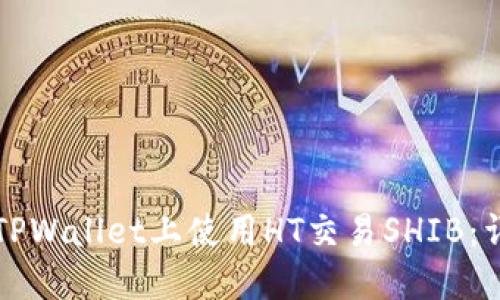 如何在TPWallet上使用HT交易SHIB：详细指南