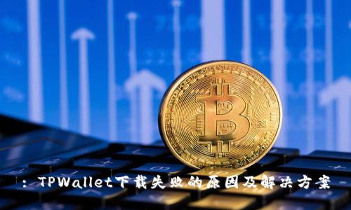 : TPWallet下载失败的原因及解决方案