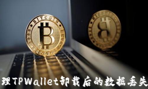 
如何处理TPWallet卸载后的数据丢失与恢复