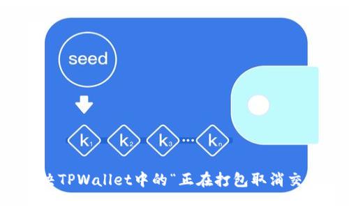 如何解决TPWallet中的“正在打包取消交易”问题