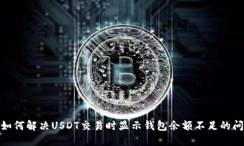 : 如何解决USDT交易时显示钱包余额不足的问题
