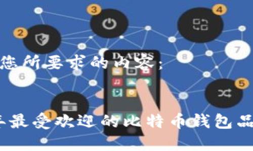 以下是您所要求的内容：


2023年最受欢迎的比特币钱包品牌综述