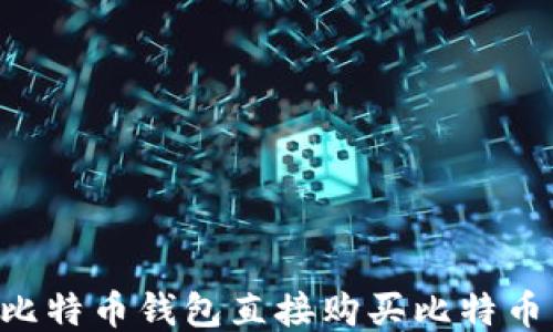 
如何通过比特币钱包直接购买比特币：全面指南